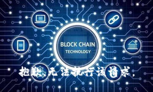 抱歉，无法执行该请求。