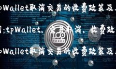 探讨tpWallet取消交易的收费政策及其影响关键词: