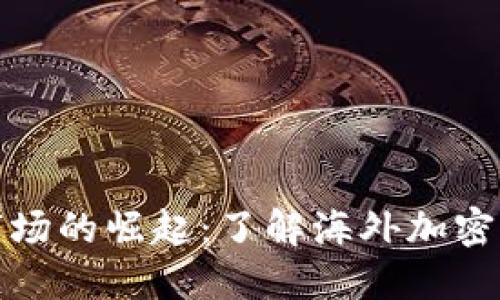 全球加密货币市场的崛起:了解海外加密货币的发展趋势
