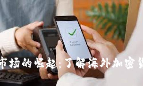 全球加密货币市场的崛起:了解海外加密货币的发展趋势