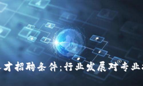 加密货币人才招聘条件：行业发展对专业技能的要求