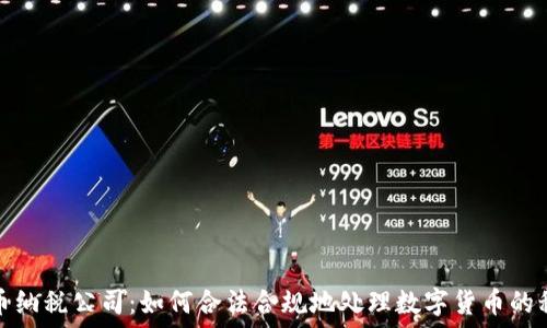   
加密货币纳税公司：如何合法合规地处理数字货币的税务问题