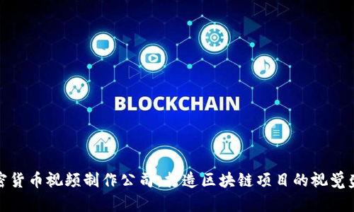 加密货币视频制作公司:打造区块链项目的视觉盛宴