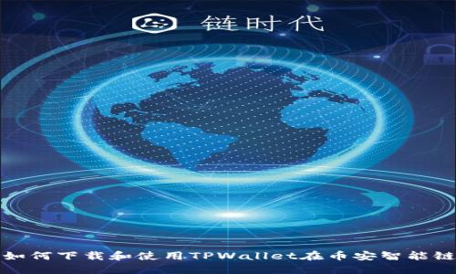 思考的: 如何下载和使用TPWallet在币安智能链上的应用