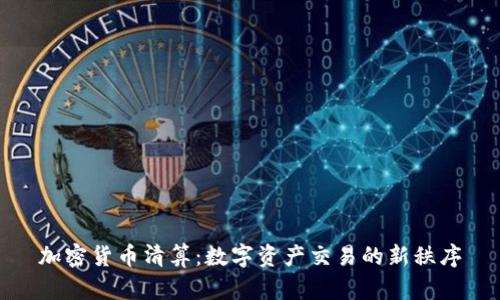 加密货币清算:数字资产交易的新秩序