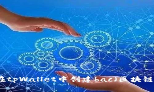 如何在tpWallet中创建bac(区块链账户)
