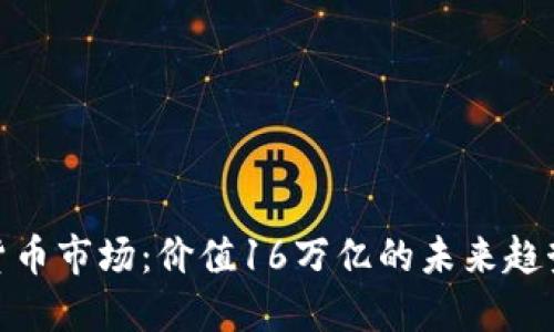 : 加密货币市场：价值16万亿的未来趋势与挑战
