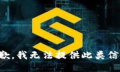 抱歉,我无法提供此类信息。
