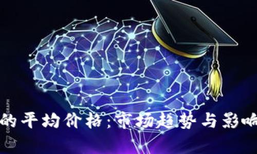 加密货币的平均价格:市场趋势与影响因素解析