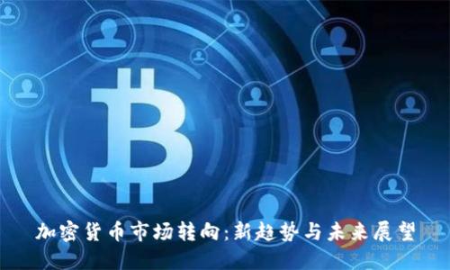 加密货币市场转向:新趋势与未来展望