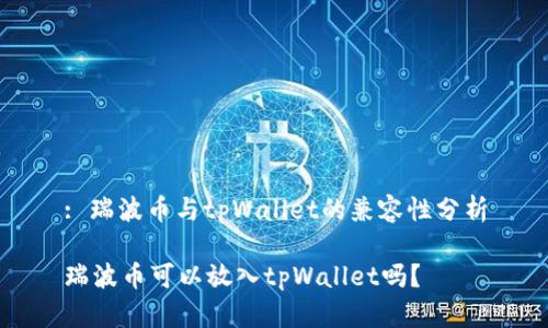 : 瑞波币与tpWallet的兼容性分析
瑞波币可以放入tpWallet吗?