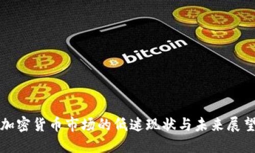加密货币市场的低迷现状与未来展望