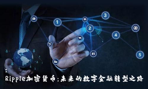 :
Ripple加密货币:未来的数字金融转型之路