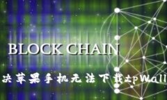 : 如何解决苹果手机无法下载tpWallet的问题