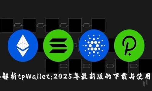 全面解析tpWallet:2025年最新版的下载与使用指南