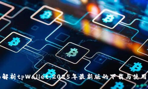 全面解析tpWallet:2025年最新版的下载与使用指南