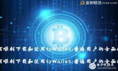 如何顺利下载和使用tpWallet:普通用户的全面指南