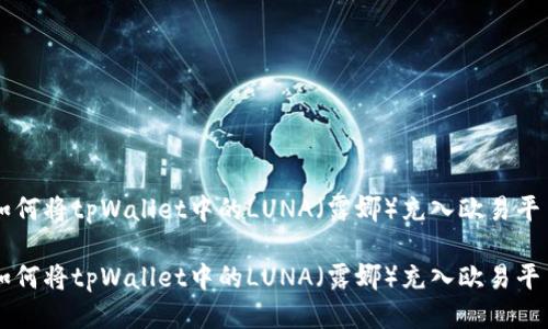 如何将tpWallet中的LUNA(露娜)充入欧易平台
如何将tpWallet中的LUNA(露娜)充入欧易平台
