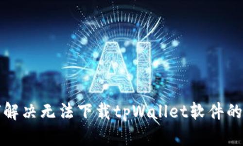 如何解决无法下载tpWallet软件的问题