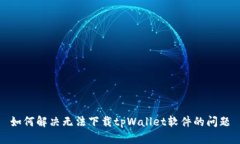 如何解决无法下载tpWallet软件的问题