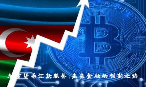 加密货币汇款服务:未来金融的创新之路