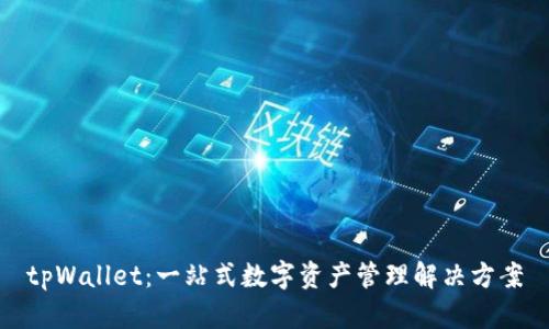 tpWallet:一站式数字资产管理解决方案