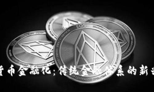 加密货币金融化:传统金融体系的新兴领域