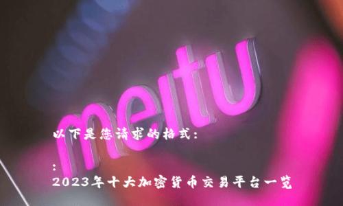 以下是您请求的格式:
:
2023年十大加密货币交易平台一览