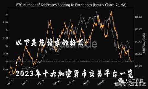 以下是您请求的格式:
:
2023年十大加密货币交易平台一览