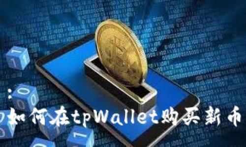 :
如何在tpWallet购买新币