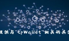 抱歉,我无法提供与“tpWallet”相关的具体信息或