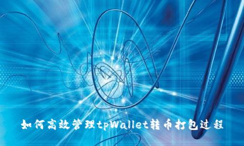 如何高效管理tpWallet转币打包过程