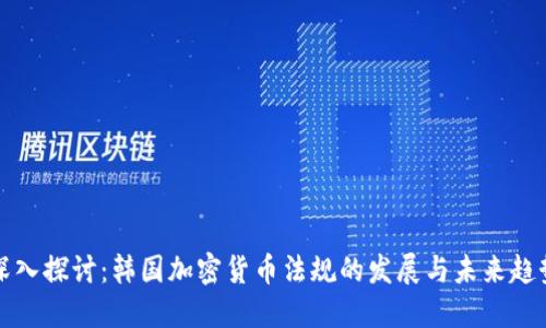 深入探讨:韩国加密货币法规的发展与未来趋势