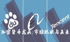 全球加密货币龙头:市场现状与未来趋势