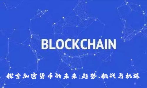探索加密货币的未来:趋势、挑战与机遇
