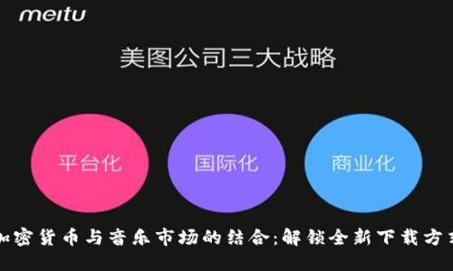 加密货币与音乐市场的结合：解锁全新下载方式