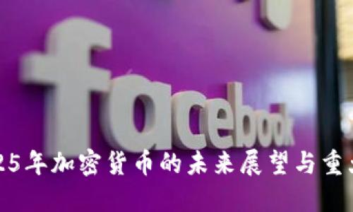 : 2025年加密货币的未来展望与重大变革