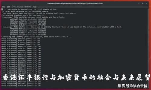 香港汇丰银行与加密货币的融合与未来展望