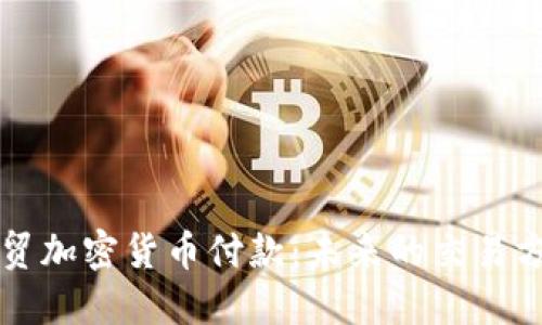 外贸加密货币付款:未来的交易方式