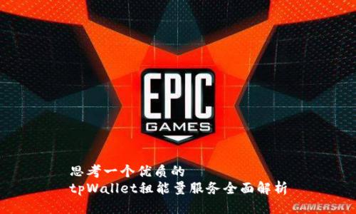 思考一个优质的  
tpWallet租能量服务全面解析