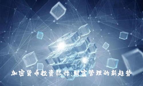 加密货币投资银行:财富管理的新趋势