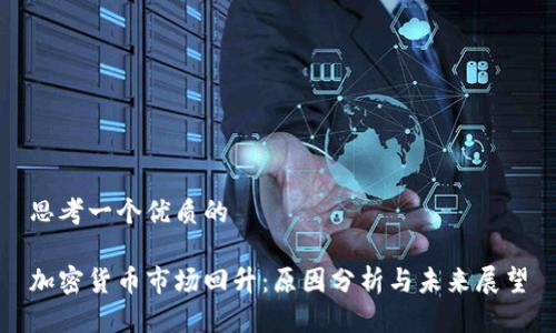 思考一个优质的
加密货币市场回升:原因分析与未来展望