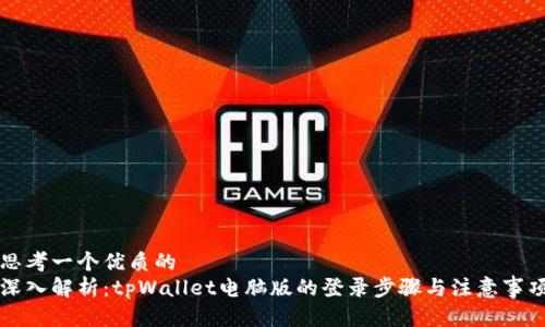 思考一个优质的  
深入解析：tpWallet电脑版的登录步骤与注意事项