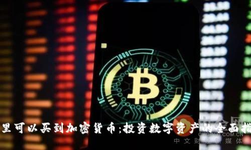 哪里可以买到加密货币:投资数字资产的全面指南