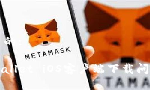 思考一个优质的:
如何解决tpWallet iOS客户端下载问题的全面指南