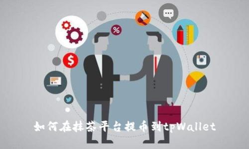如何在抹茶平台提币到tpWallet