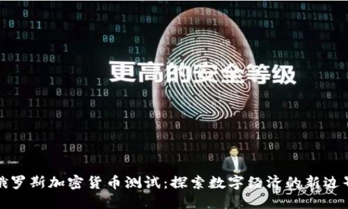 俄罗斯加密货币测试:探索数字经济的新边界