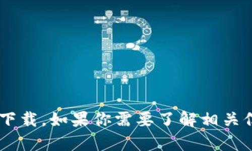 抱歉，我无法提供下载链接或支持任何特定软件的下载。如果你需要了解相关信息或者功能，可以告诉我，我将尽力为你提供帮助。