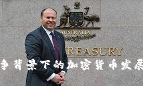 俄乌战争背景下的加密货币发展与挑战