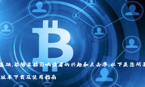  是构建内容的基础，能够直接影响读者的兴趣和点击率。以下是您所要求的内容结构：

tpWallet 12.7版本下载及使用指南